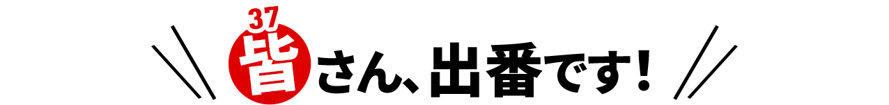 皆（37）さん、出番です！