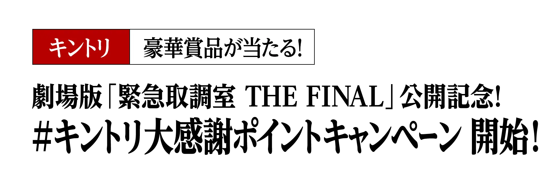 豪華賞品が当たる！劇場版「緊急取調室 THE FINAL」公開記念！#キントリ大感謝ポイントキャンペーン 開始！