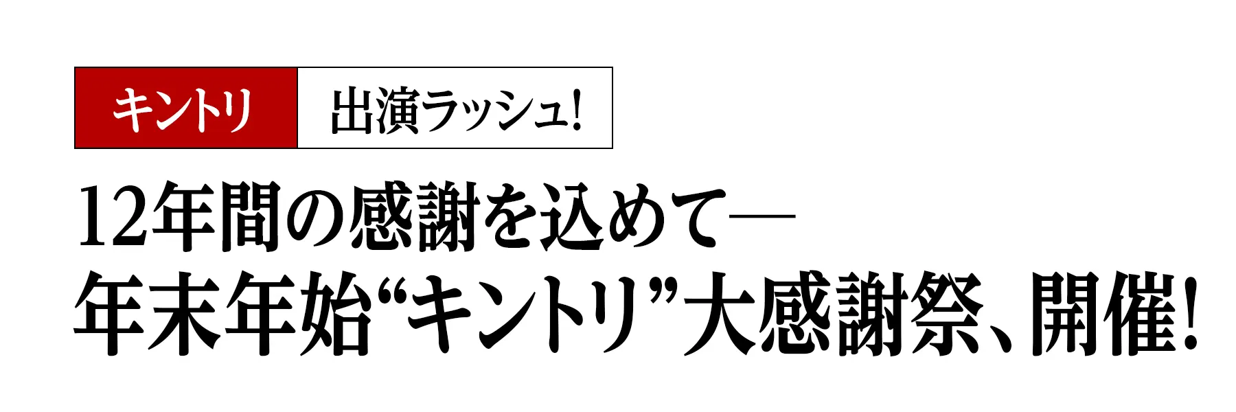 キントリ出演ラッシュ！12年間の感謝を込めて─年末年始“キントリ”大感謝祭、開催！