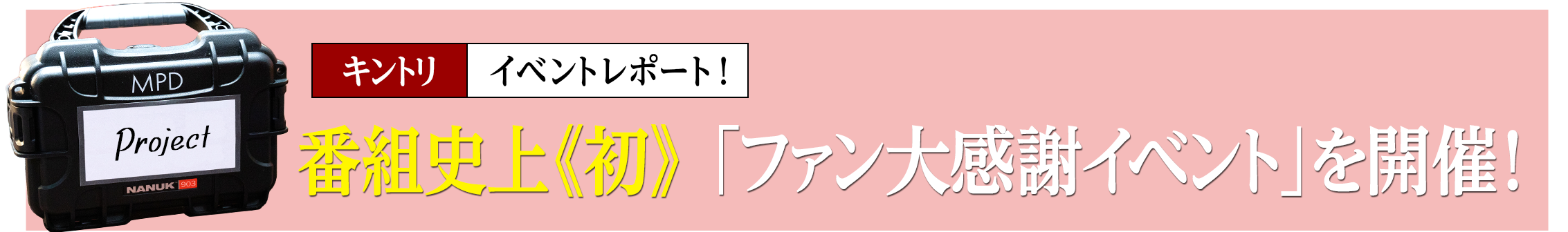 番組史上《初》「ファン大感謝イベント」を開催！